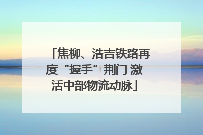 焦柳、浩吉铁路再度“握手”荆门 激活中部物流动脉