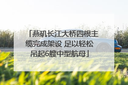 燕矶长江大桥四根主缆完成架设 足以轻松吊起6艘中型航母