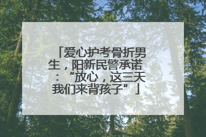 爱心护考骨折男生，阳新民警承诺：“放心，这三天我们来背孩子”