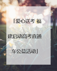 爱心送考 福建启动高考直通车公益活动