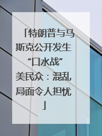 特朗普与马斯克公开发生“口水战” 美民众：混乱局面令人担忧