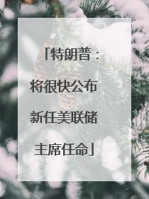 特朗普：将很快公布新任美联储主席任命