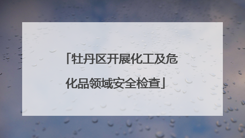 牡丹区开展化工及危化品领域安全检查