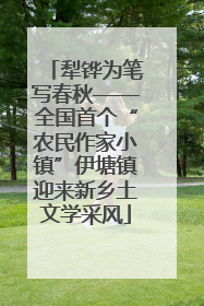 犁铧为笔写春秋——全国首个“农民作家小镇”伊塘镇迎来新乡土文学采风