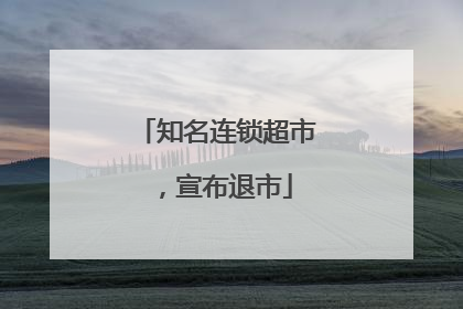 知名连锁超市，宣布退市