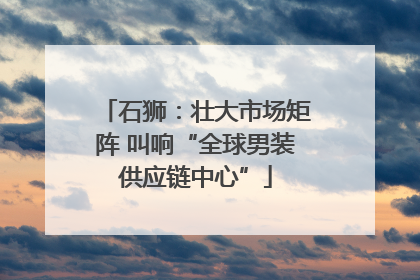 石狮：壮大市场矩阵 叫响“全球男装供应链中心”