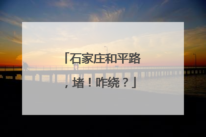 石家庄和平路，堵！咋绕？