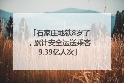 石家庄地铁8岁了，累计安全运送乘客9.39亿人次