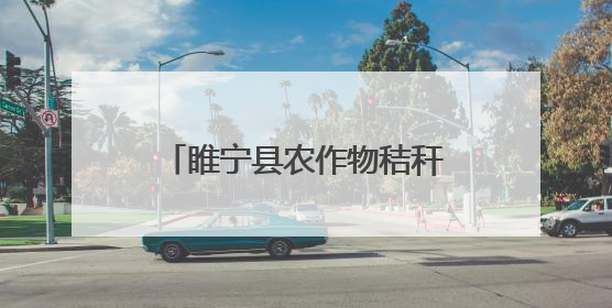 睢宁县农作物秸秆综合利用 衍生多种经营创收形式