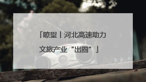 瞭望丨河北高速助力文旅产业“出圈”