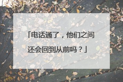 电话通了，他们之间还会回到从前吗？