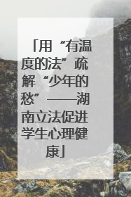 用“有温度的法”疏解“少年的愁”——湖南立法促进学生心理健康