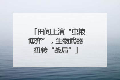 田间上演“虫粮博弈”，生物武器扭转“战局”