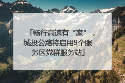 畅行高速有“家”，城投公路将启用9个服务区党群服务站