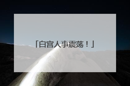 白宫人事震荡！
