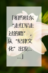 相约桂东“走红军走过的路”，从“纪律文化”出发……