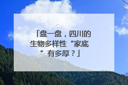 盘一盘，四川的生物多样性“家底”有多厚？