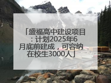盛福高中建设项目:计划2025年6月底前建成,可容纳在校生3000人