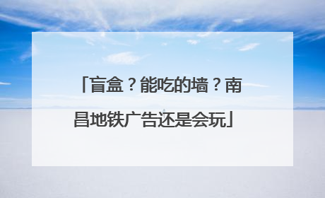 盲盒？能吃的墙？南昌地铁广告还是会玩