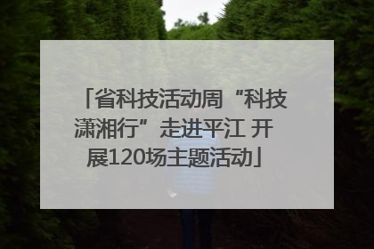 省科技活动周“科技潇湘行”走进平江 开展120场主题活动