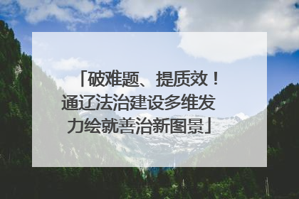 破难题、提质效！通辽法治建设多维发力绘就善治新图景
