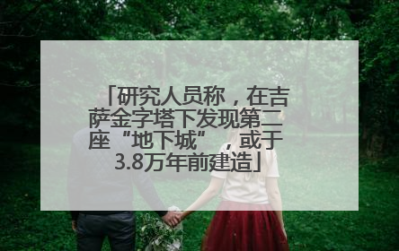 研究人员称，在吉萨金字塔下发现第二座“地下城”，或于3.8万年前建造