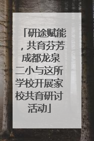 研途赋能，共育芬芳 成都龙泉二小与这所学校开展家校共育研讨活动