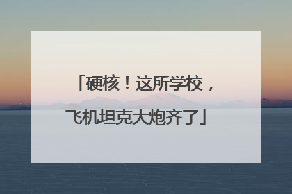 硬核！这所学校，飞机坦克大炮齐了