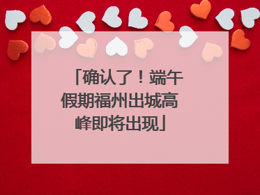确认了！端午假期福州出城高峰即将出现
