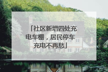 社区新增四处充电车棚，居民停车充电不再愁