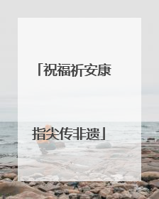 祝福祈安康 指尖传非遗