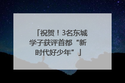 祝贺！3名东城学子获评首都“新时代好少年”