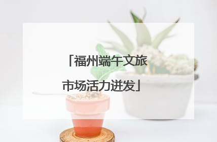 福州端午文旅市场活力迸发