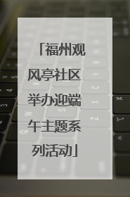 福州观风亭社区举办迎端午主题系列活动