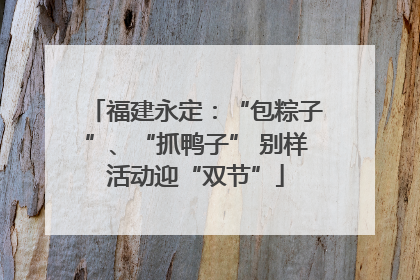 福建永定：“包粽子”、“抓鸭子” 别样活动迎“双节”