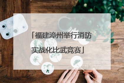 福建漳州举行消防实战化比武竞赛