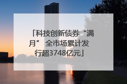 科技创新债券“满月” 全市场累计发行超3748亿元