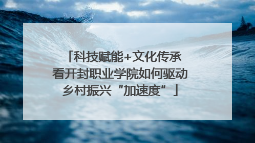科技赋能+文化传承 看开封职业学院如何驱动乡村振兴“加速度”