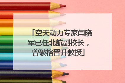 空天动力专家闫晓军已任北航副校长，曾破格晋升教授
