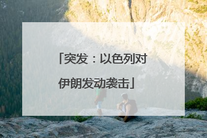 突发：以色列对伊朗发动袭击