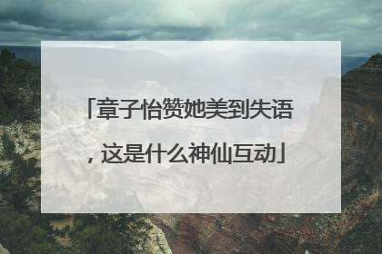 章子怡赞她美到失语，这是什么神仙互动