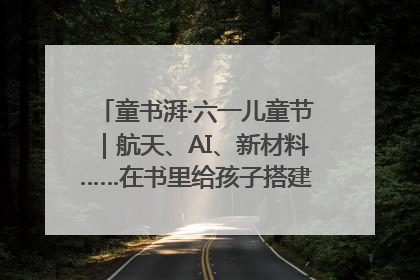 童书湃·六一儿童节｜航天、AI、新材料……在书里给孩子搭建产业科技的网