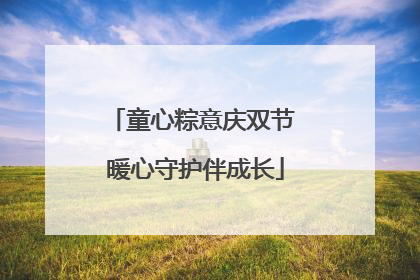 童心粽意庆双节 暖心守护伴成长