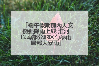 端午假期前两天安徽强降雨上线 淮河以南部分地区有暴雨局部大暴雨