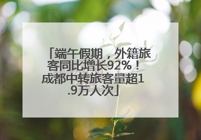 端午假期，外籍旅客同比增长92%！成都中转旅客量超1.9万人次