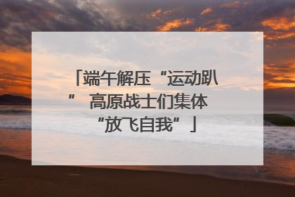 端午解压“运动趴” 高原战士们集体“放飞自我”