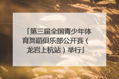 第三届全国青少年体育舞蹈俱乐部公开赛（龙岩上杭站）举行
