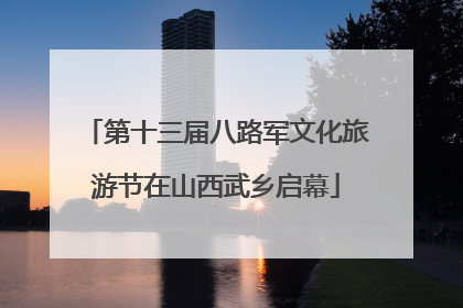 第十三届八路军文化旅游节在山西武乡启幕