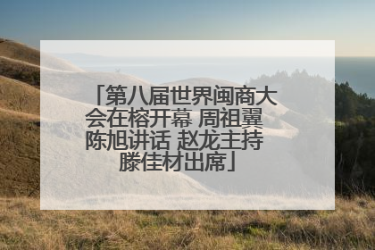 第八届世界闽商大会在榕开幕 周祖翼陈旭讲话 赵龙主持 滕佳材出席