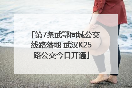 第7条武鄂同城公交线路落地 武汉K25路公交今日开通